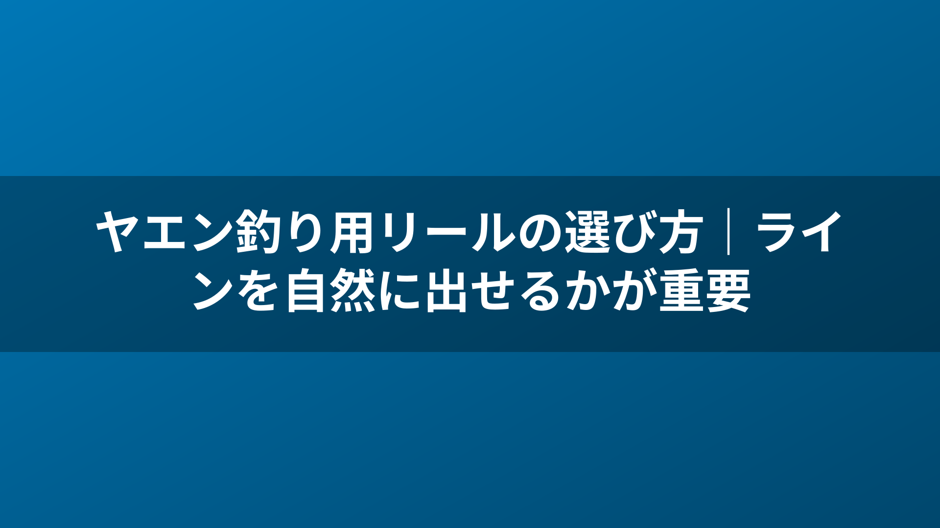 ヤエン釣り用リールの選び方|ラインを自然に出せるかが重要