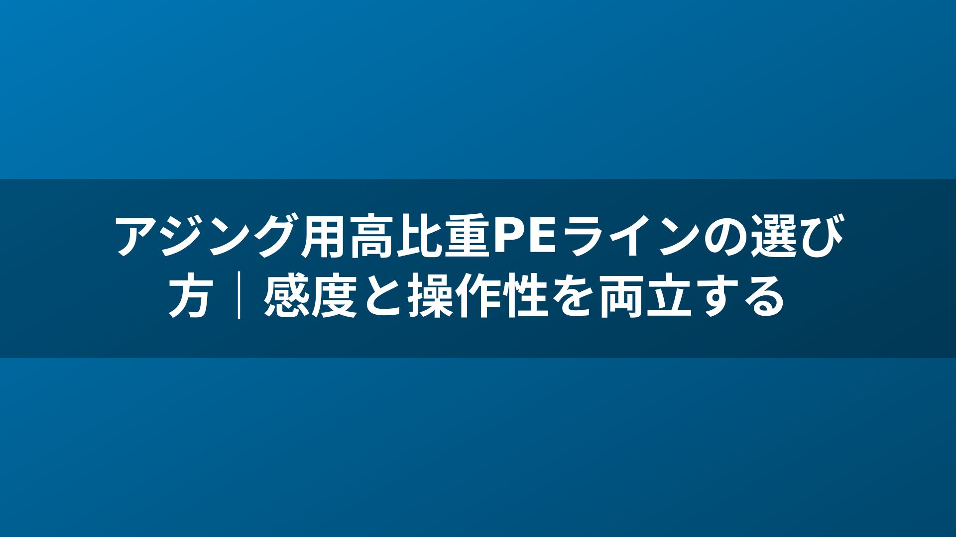 アジング用高比重PEラインの選び方|感度と操作性を両立する