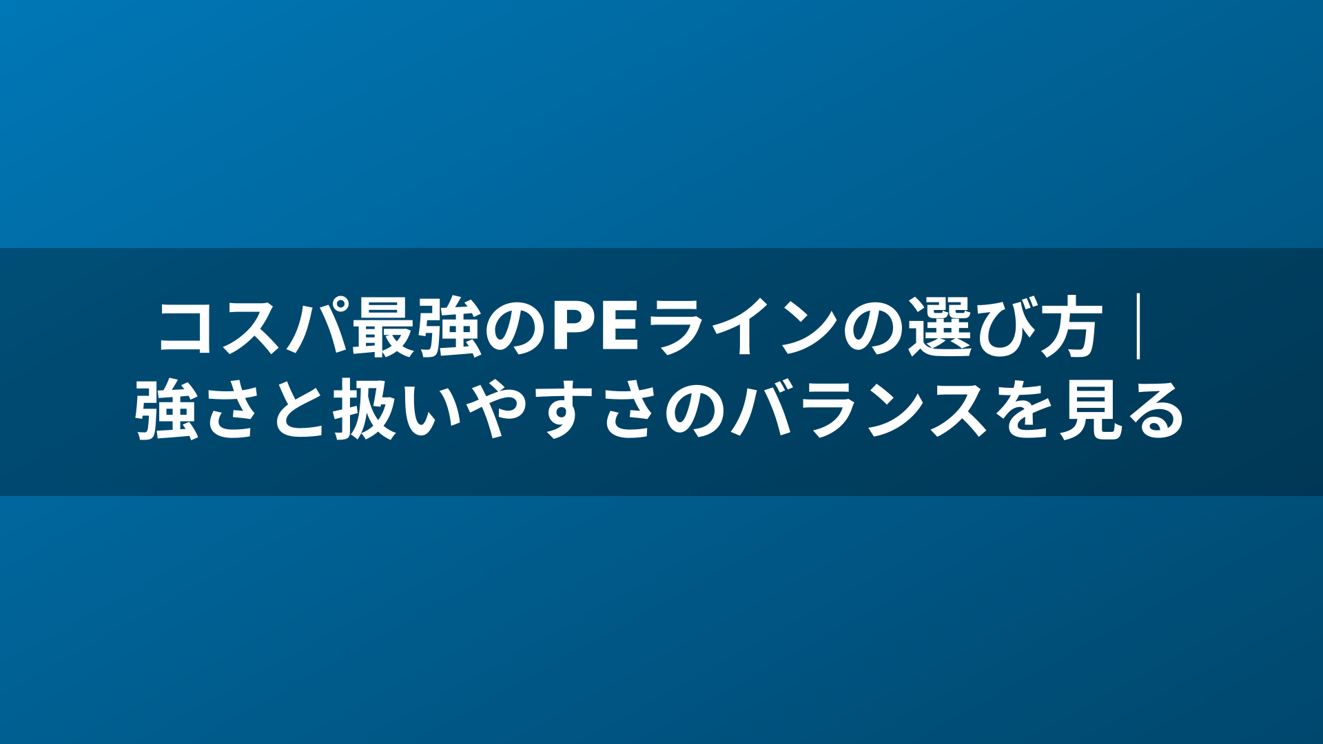 コスパ最強のPEラインの選び方|強さと扱いやすさのバランスを見る