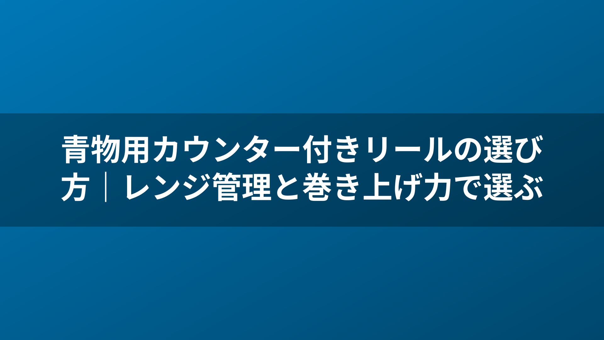 青物用カウンター付きリールの選び方|レンジ管理と巻き上げ力で選ぶ