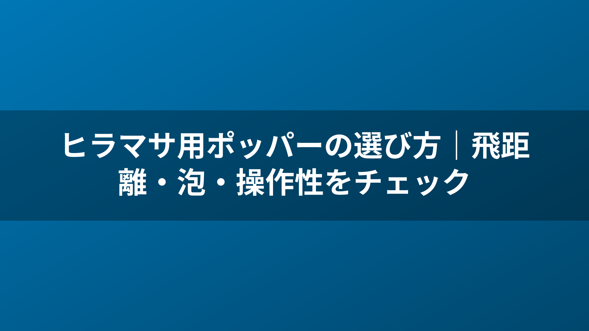 ヒラマサ用ポッパーの選び方｜飛距離・泡・操作性をチェック