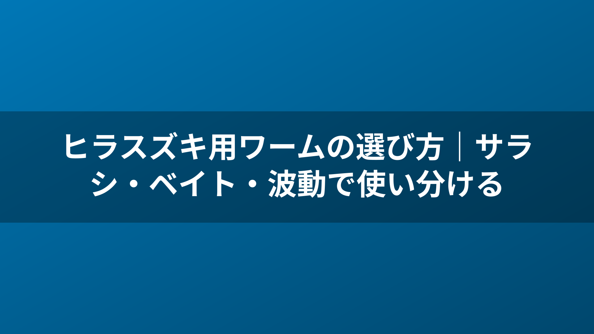 ヒラスズキ用ワームの選び方｜サラシ・ベイト・波動で使い分ける
