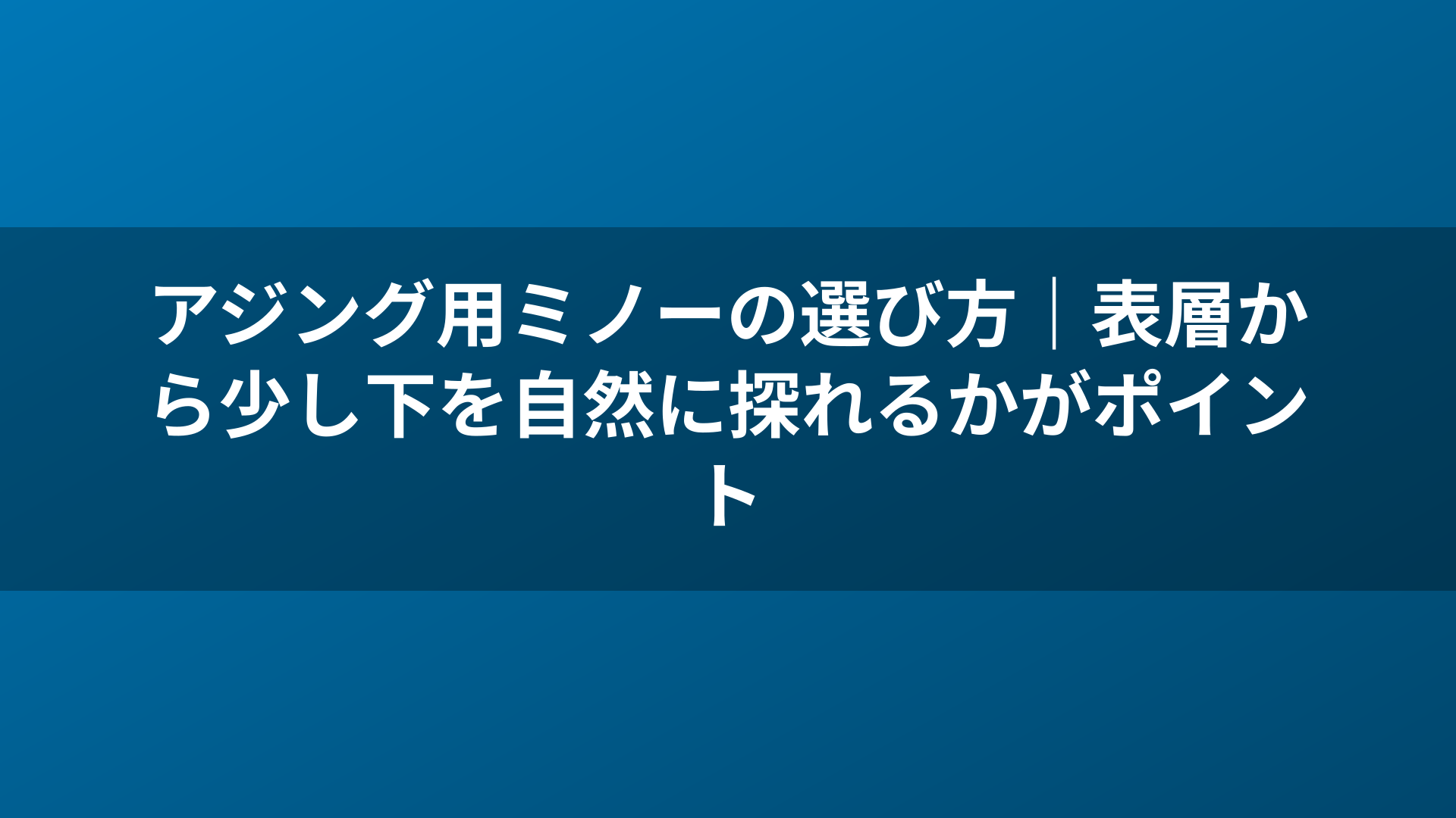 アジング用ミノーの選び方｜表層から少し下を自然に探れるかがポイント