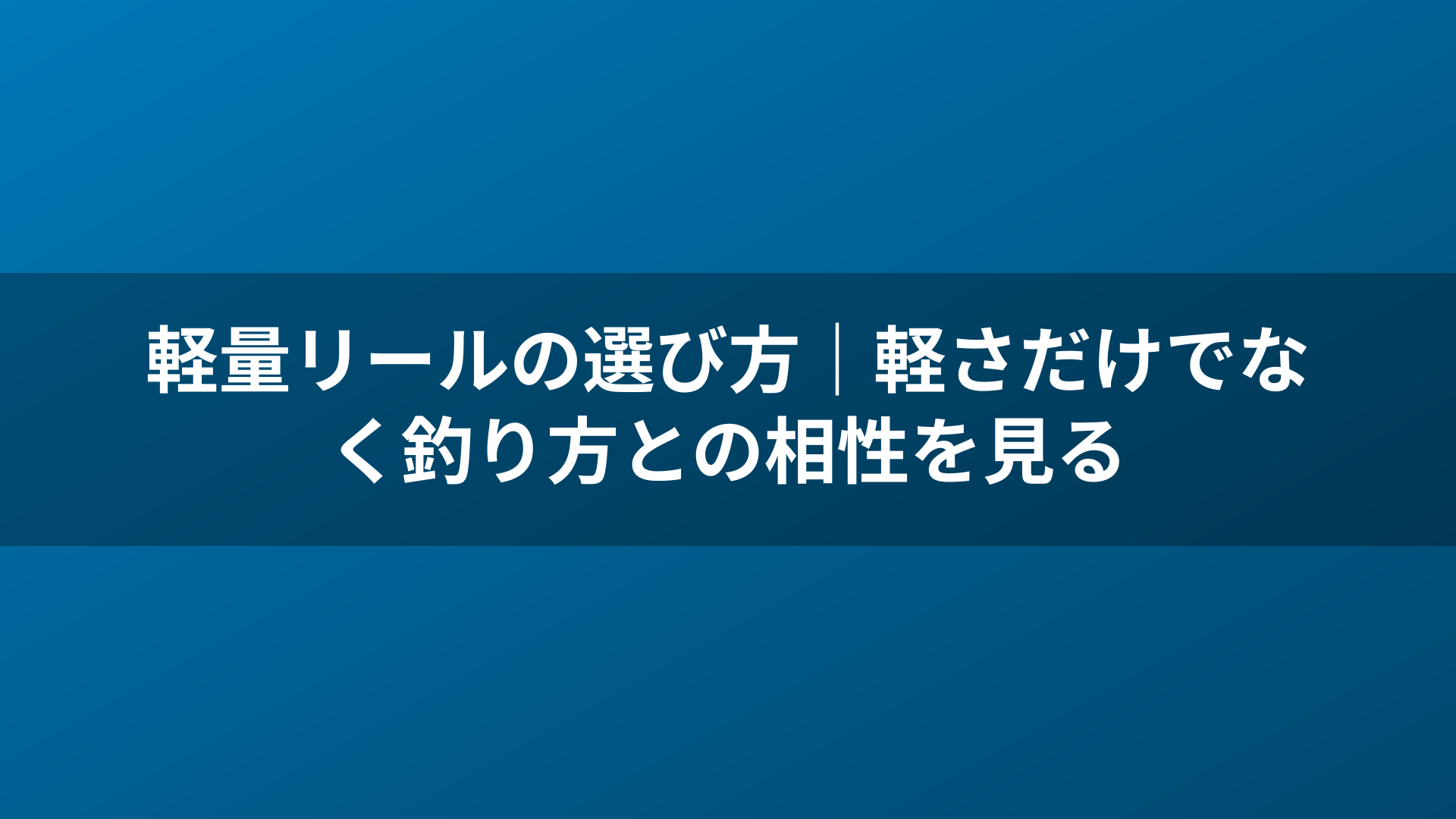 軽量リールの選び方|軽さだけでなく釣り方との相性を見る
