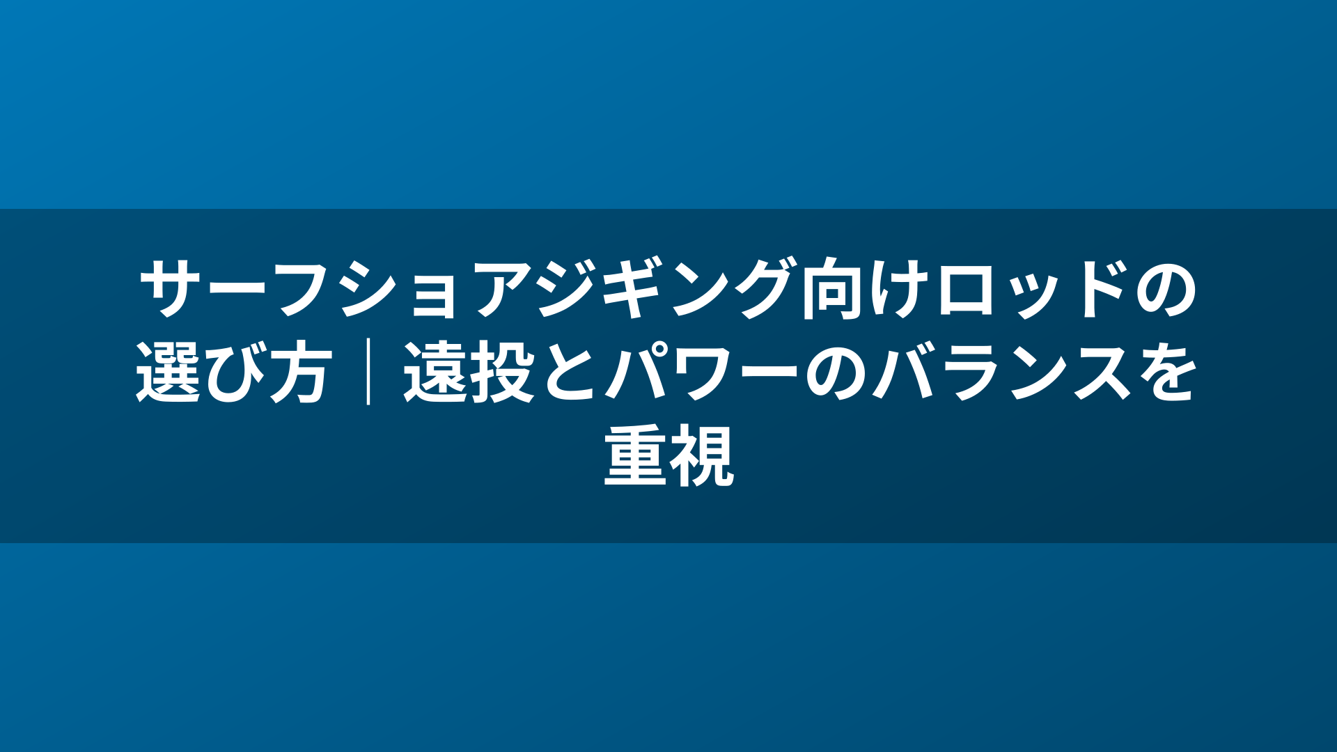 サーフショアジギング向けロッドの選び方｜遠投とパワーのバランスを重視