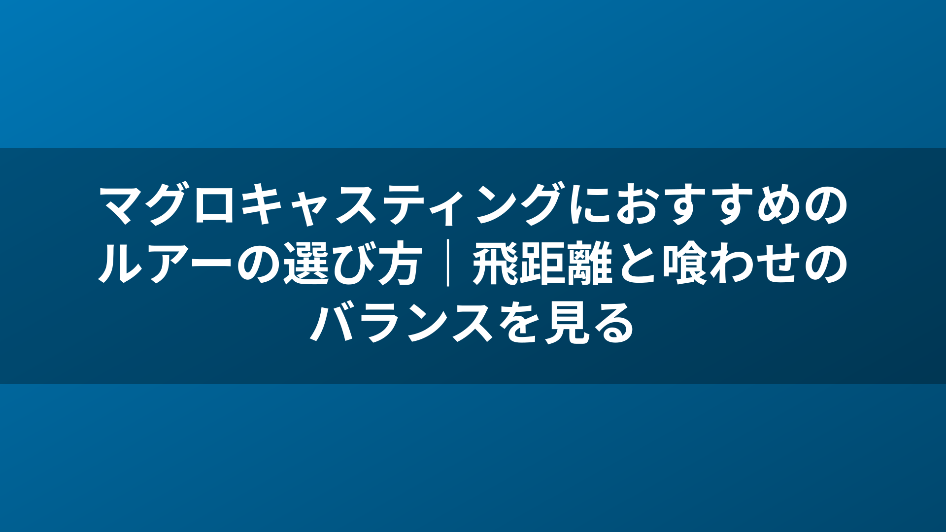 マグロキャスティングにおすすめのルアーの選び方|飛距離と喰わせのバランスを見る