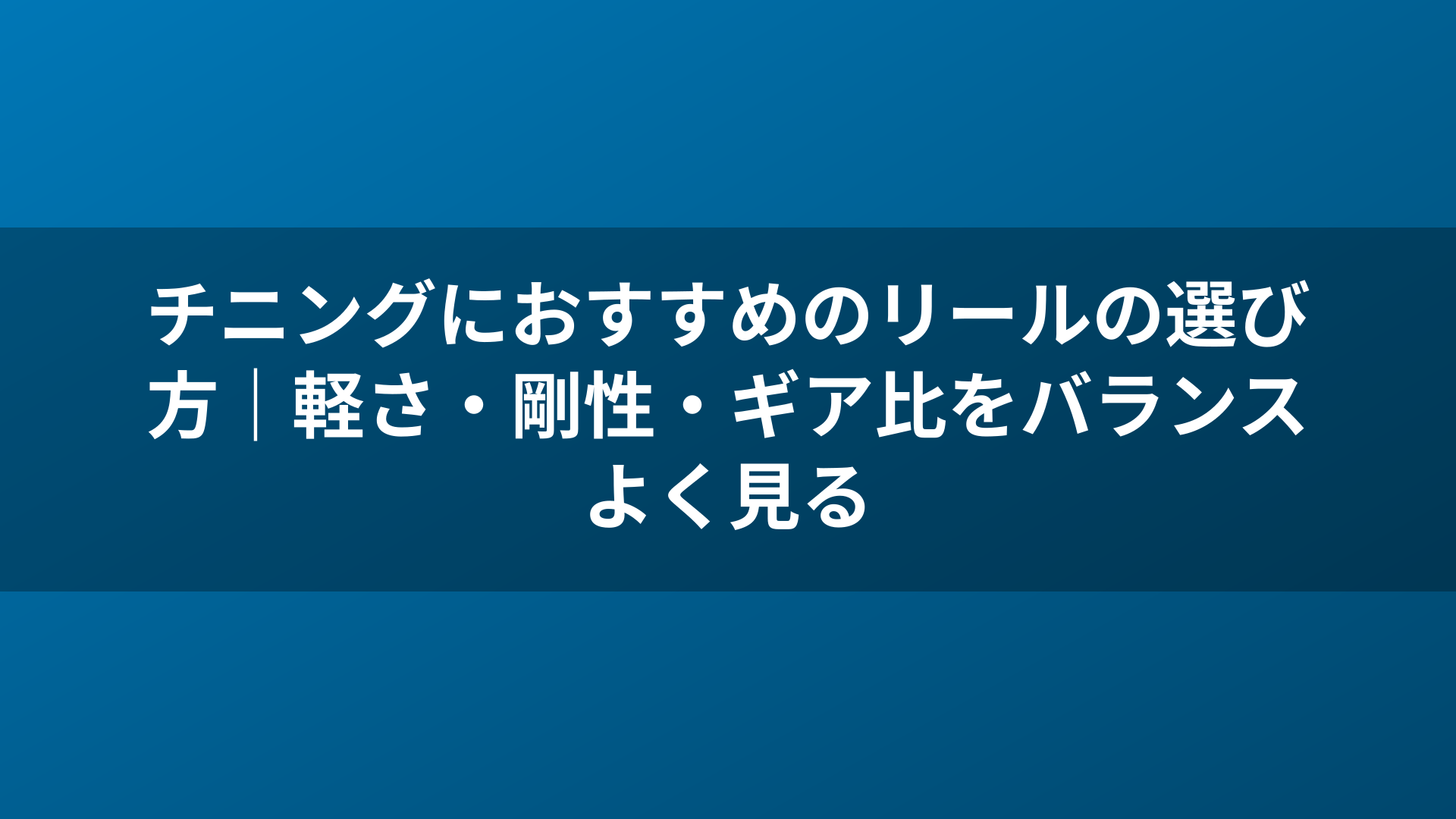 チニングにおすすめのリールの選び方｜軽さ・剛性・ギア比をバランスよく見る