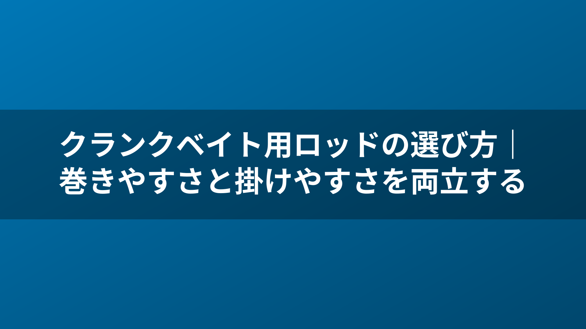 クランクベイト用ロッドの選び方|巻きやすさと掛けやすさを両立する