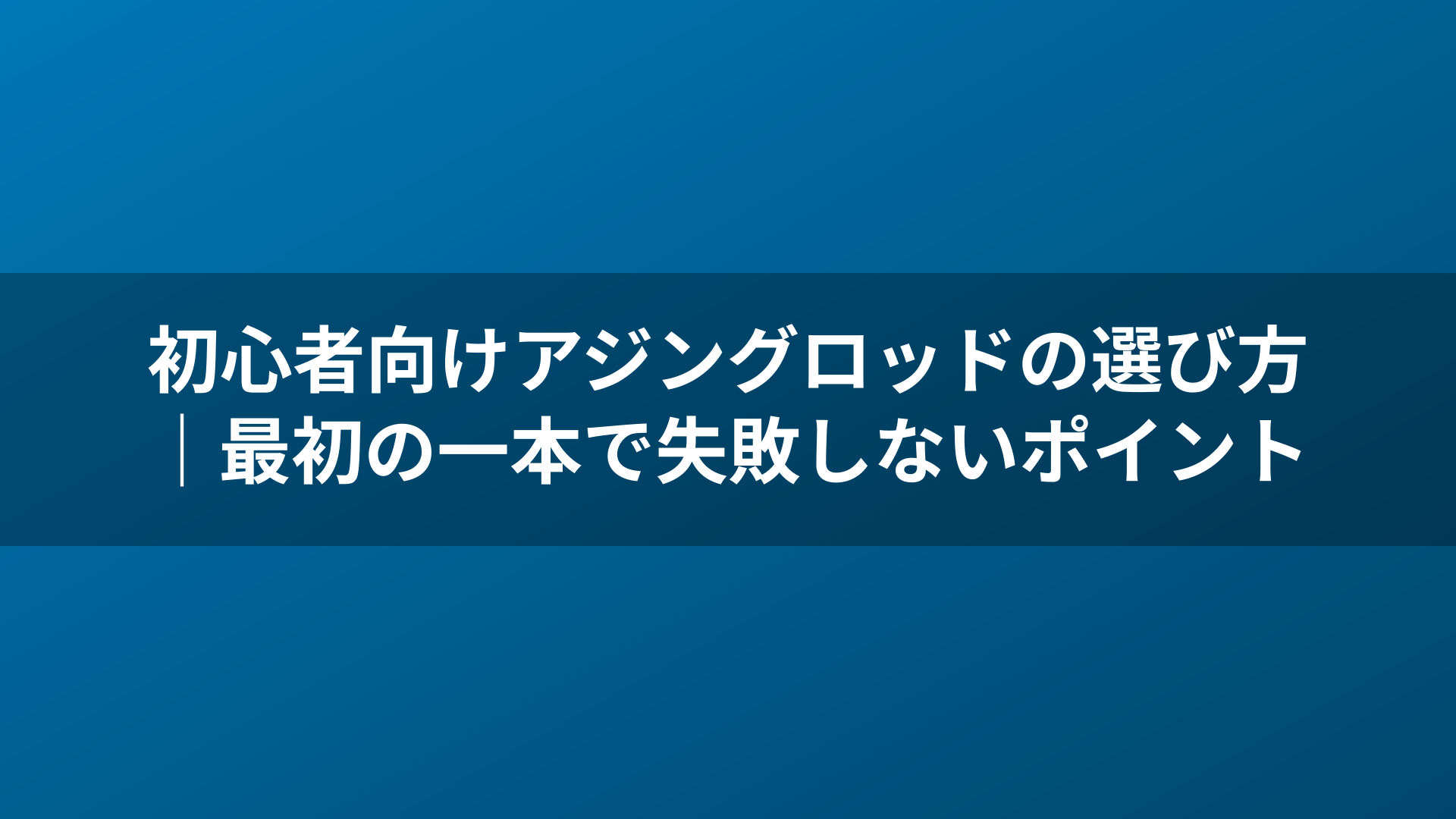 初心者向けアジングロッドの選び方|最初の一本で失敗しないポイント