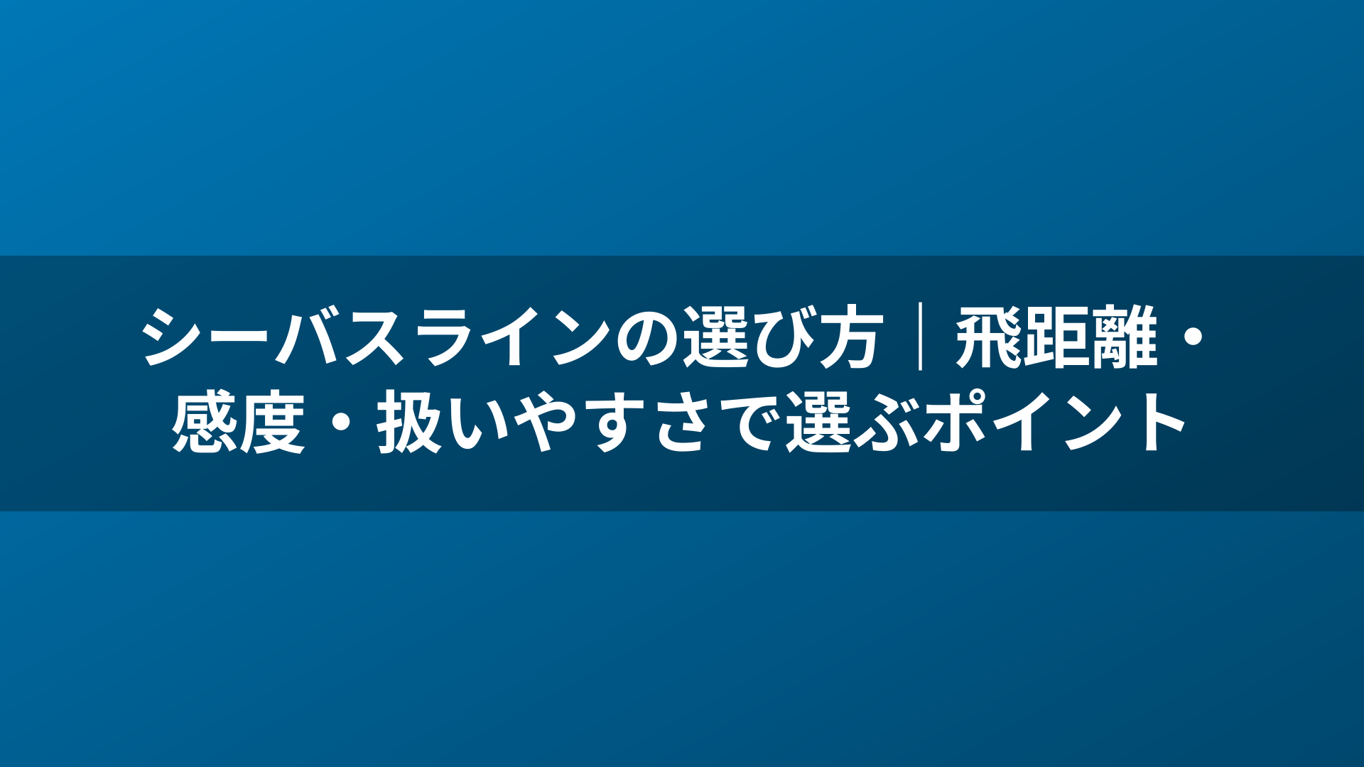 シーバスラインの選び方｜飛距離・感度・扱いやすさで選ぶポイント