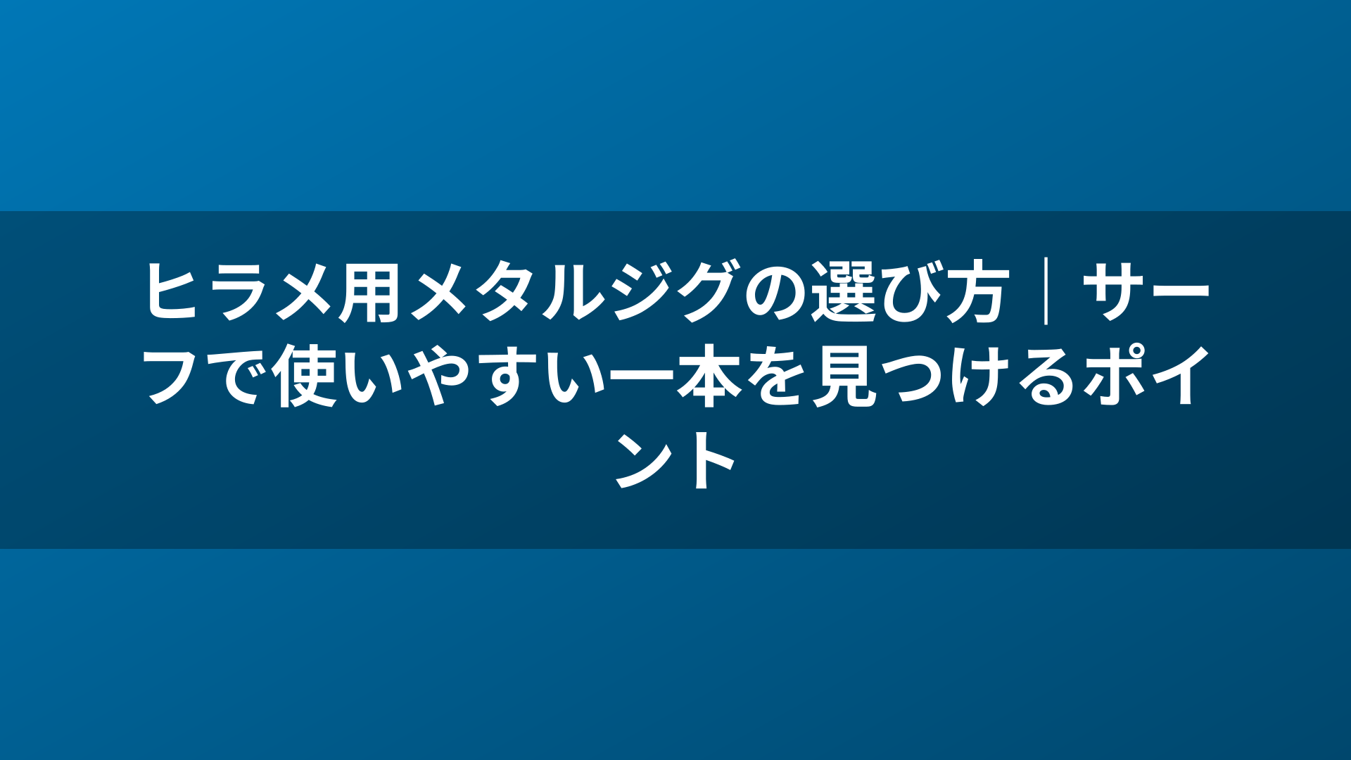 ヒラメ用メタルジグの選び方｜サーフで使いやすい一本を見つけるポイント