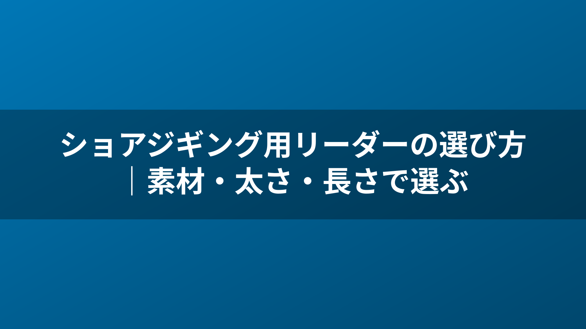 ショアジギング用リーダーの選び方｜素材・太さ・長さで選ぶ