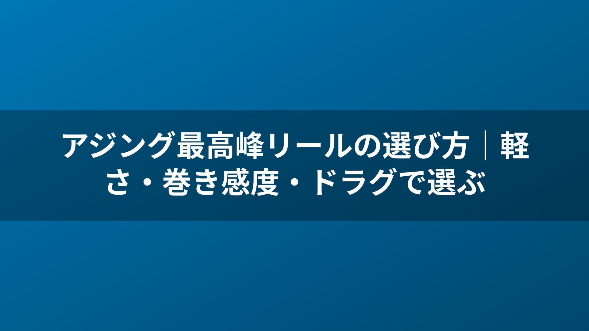 アジング最高峰リールの選び方｜軽さ・巻き感度・ドラグで選ぶ