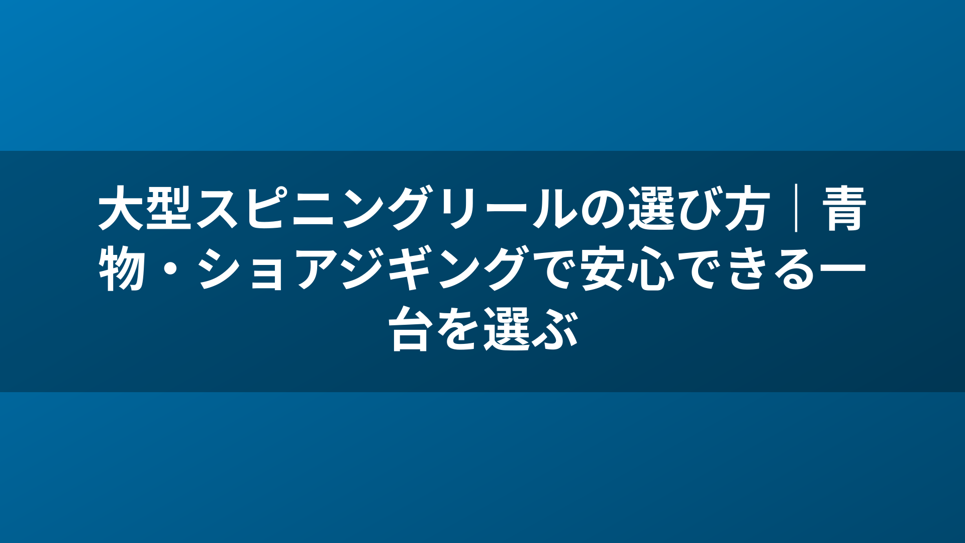 大型スピニングリールの選び方｜青物・ショアジギングで安心できる一台を選ぶ