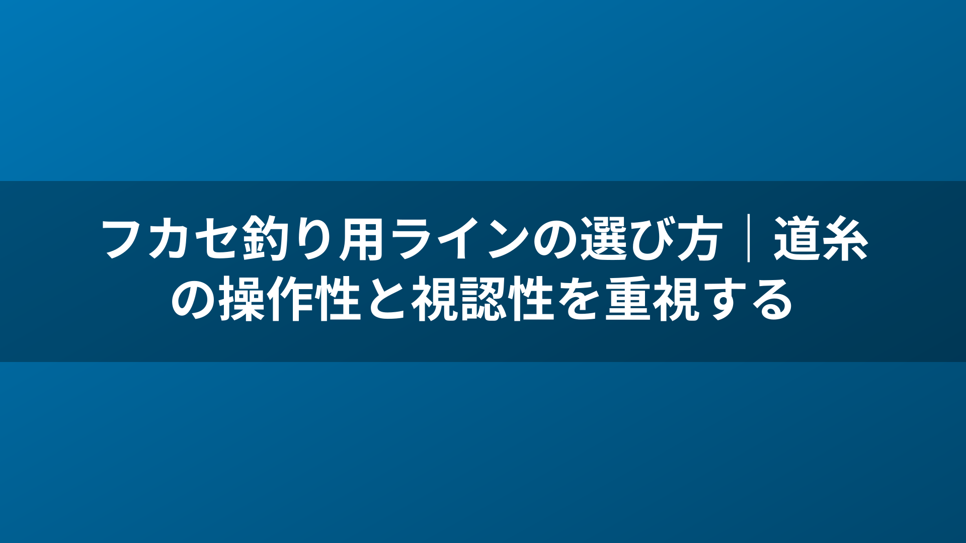 フカセ釣り用ラインの選び方|道糸の操作性と視認性を重視する