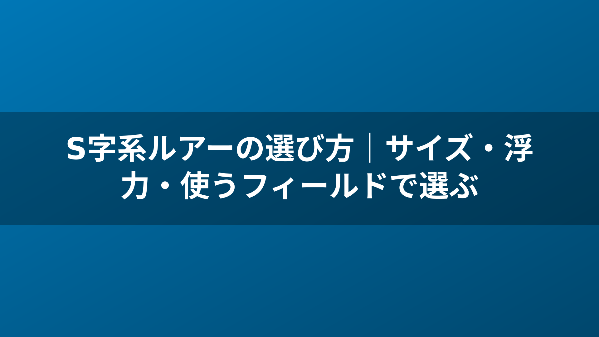 S字系ルアーの選び方｜サイズ・浮力・使うフィールドで選ぶ