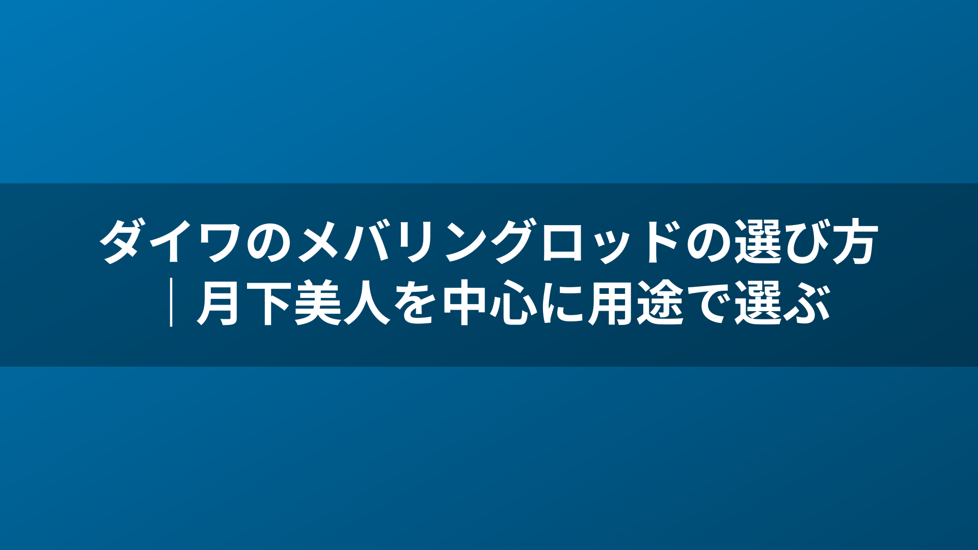 ダイワのメバリングロッドの選び方｜月下美人を中心に用途で選ぶ