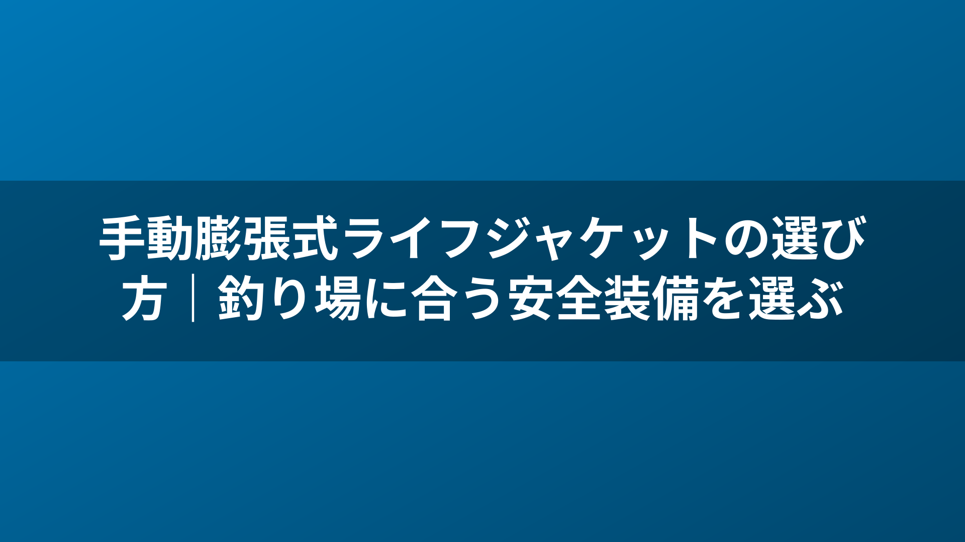 手動膨張式ライフジャケットの選び方|釣り場に合う安全装備を選ぶ