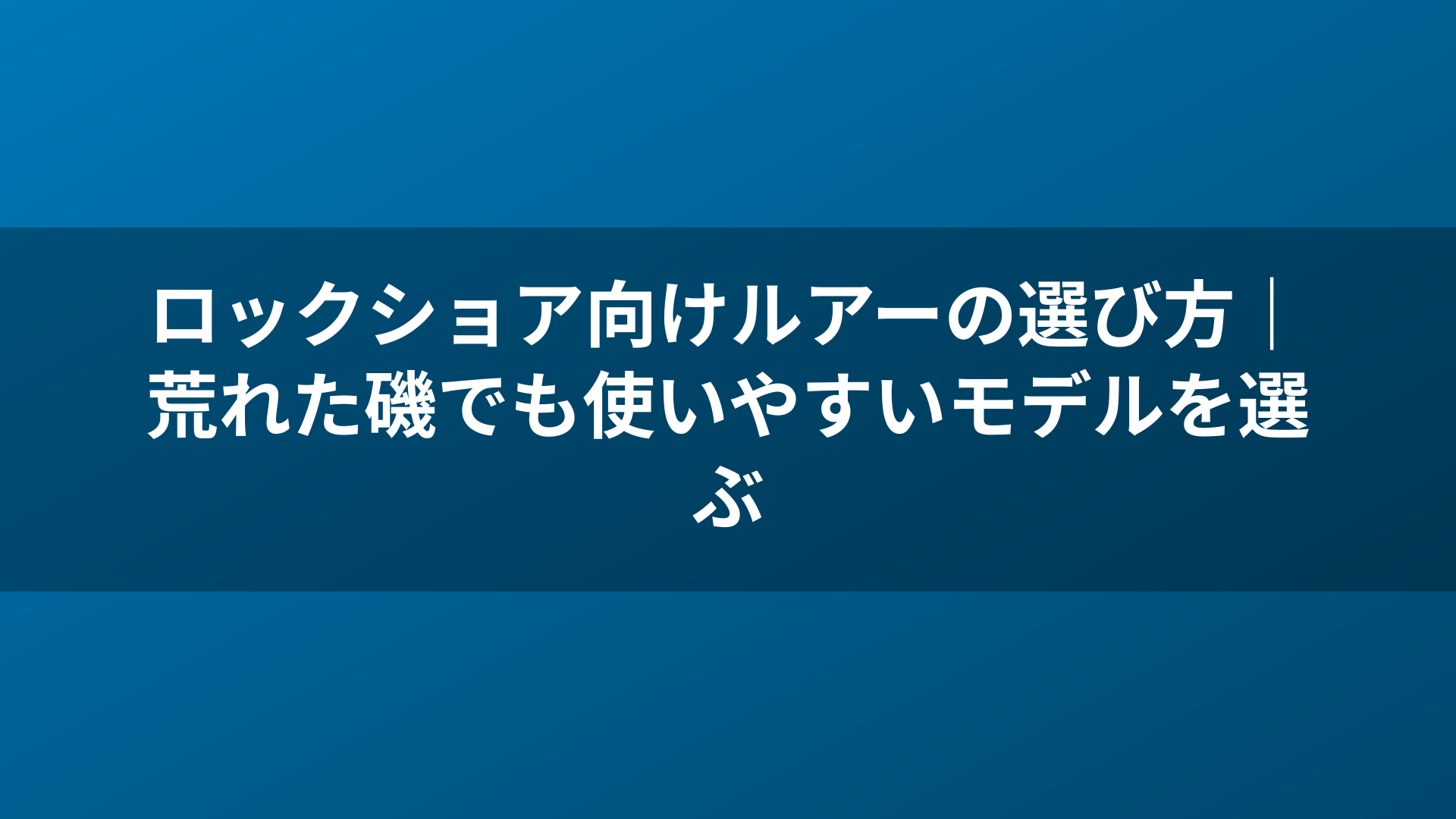 ロックショア向けルアーの選び方|荒れた磯でも使いやすいモデルを選ぶ