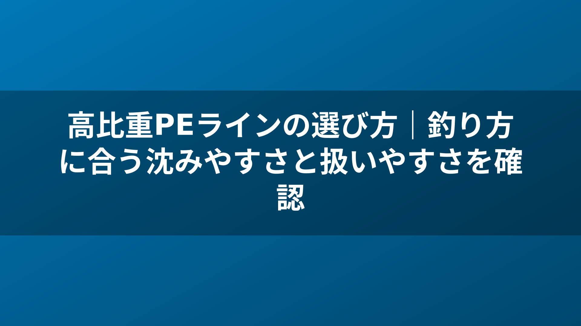 高比重PEラインの選び方|釣り方に合う沈みやすさと扱いやすさを確認