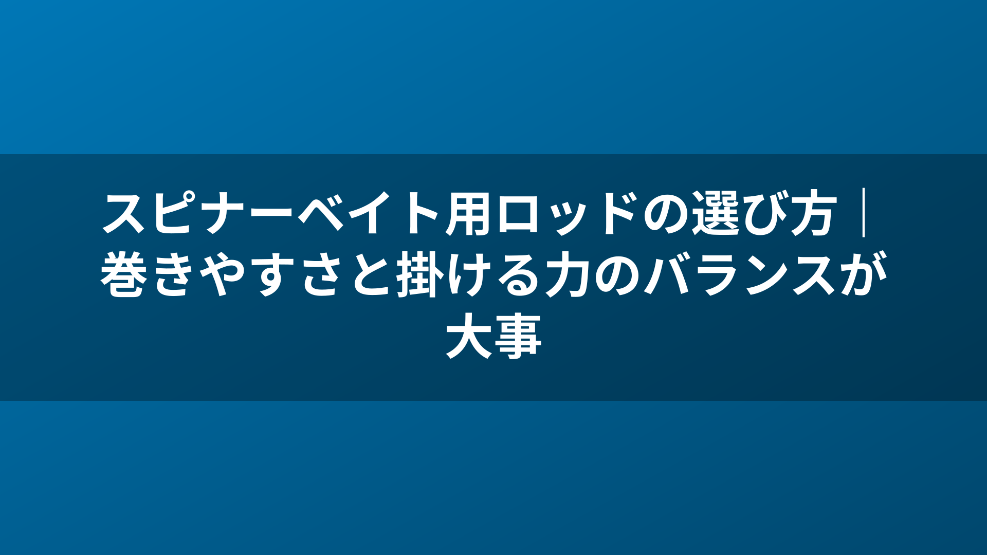 スピナーベイト用ロッドの選び方|巻きやすさと掛ける力のバランスが大事
