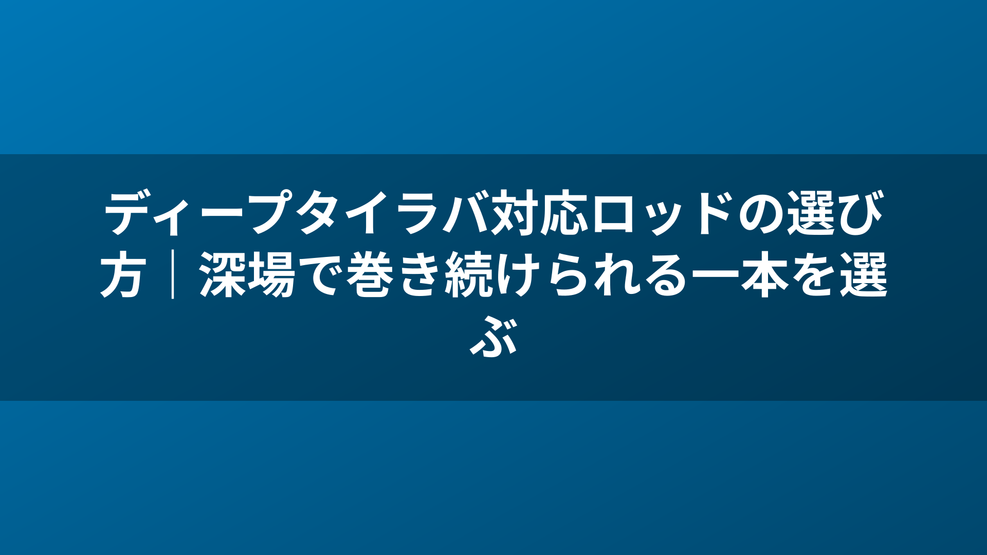 ディープタイラバ対応ロッドの選び方|深場で巻き続けられる一本を選ぶ