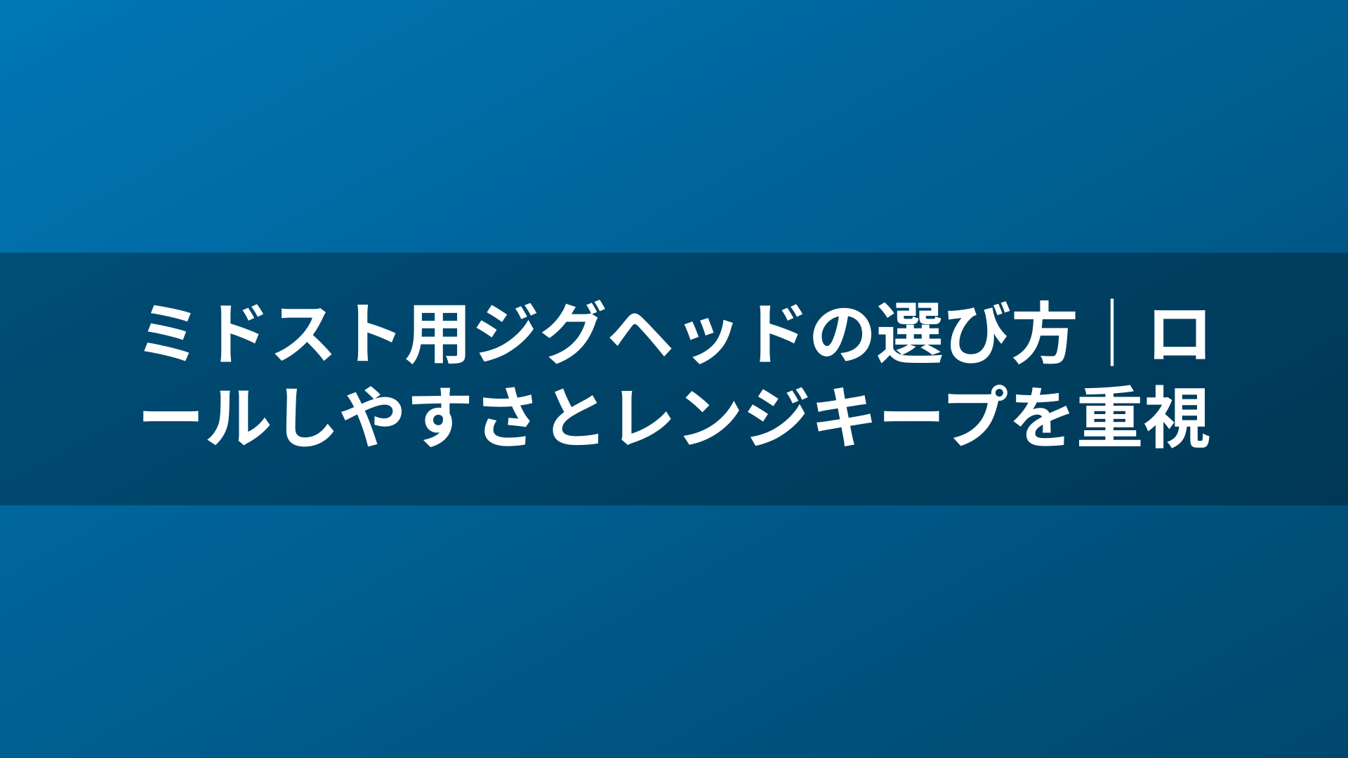 ミドスト用ジグヘッドの選び方|ロールしやすさとレンジキープを重視