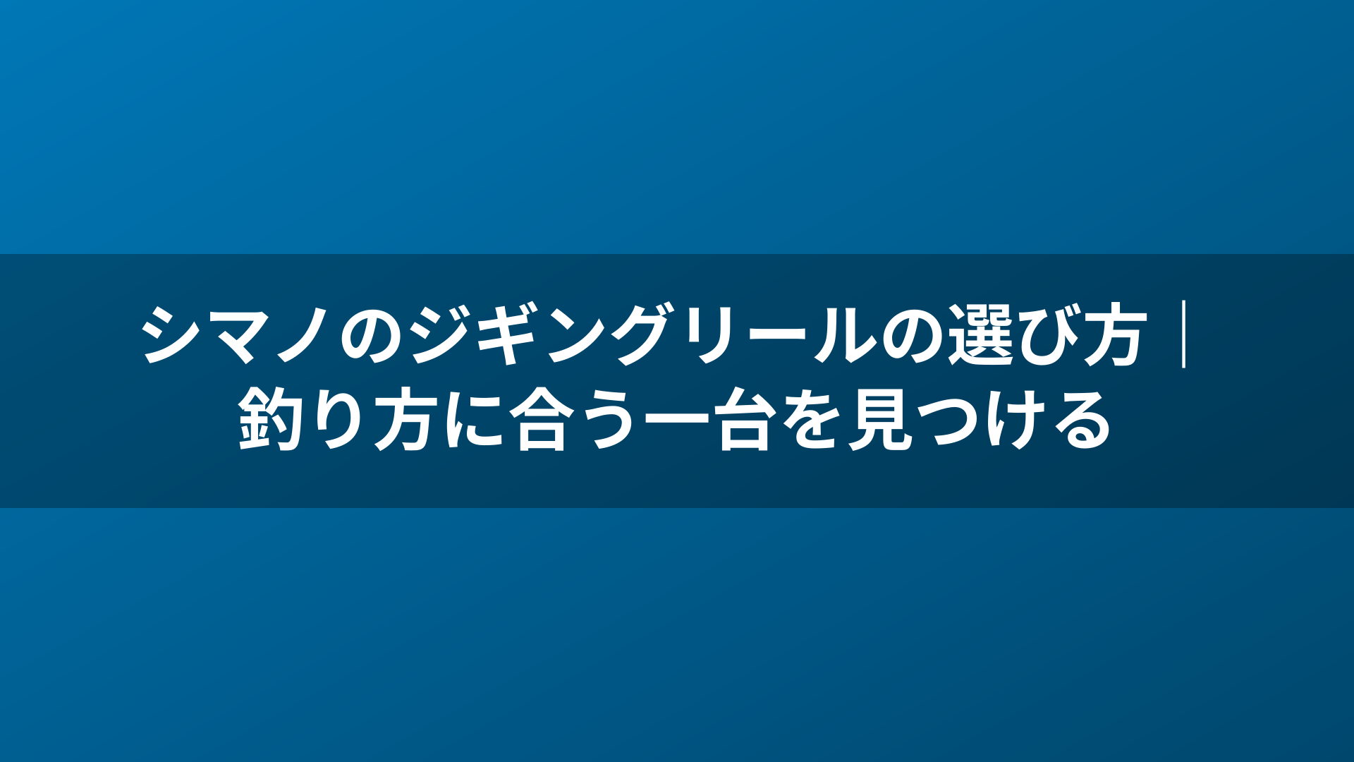 シマノのジギングリールの選び方｜釣り方に合う一台を見つける
