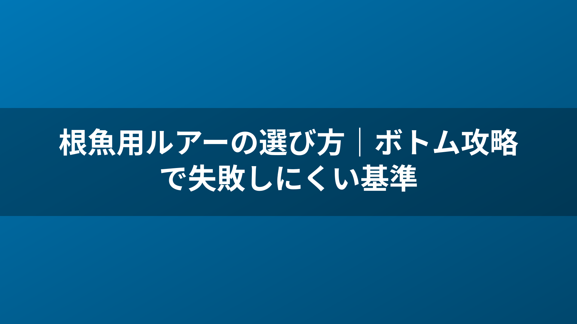 根魚用ルアーの選び方|ボトム攻略で失敗しにくい基準