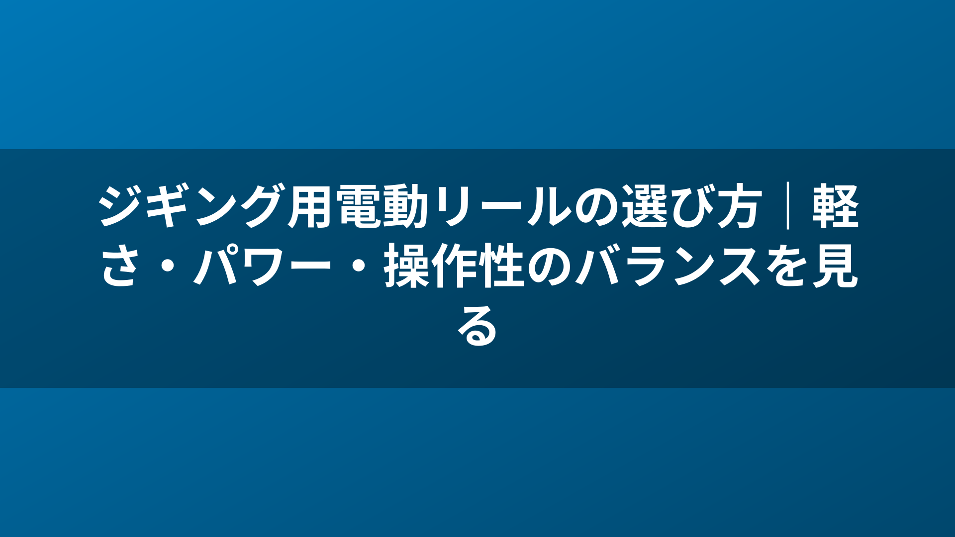 ジギング用電動リールの選び方｜軽さ・パワー・操作性のバランスを見る