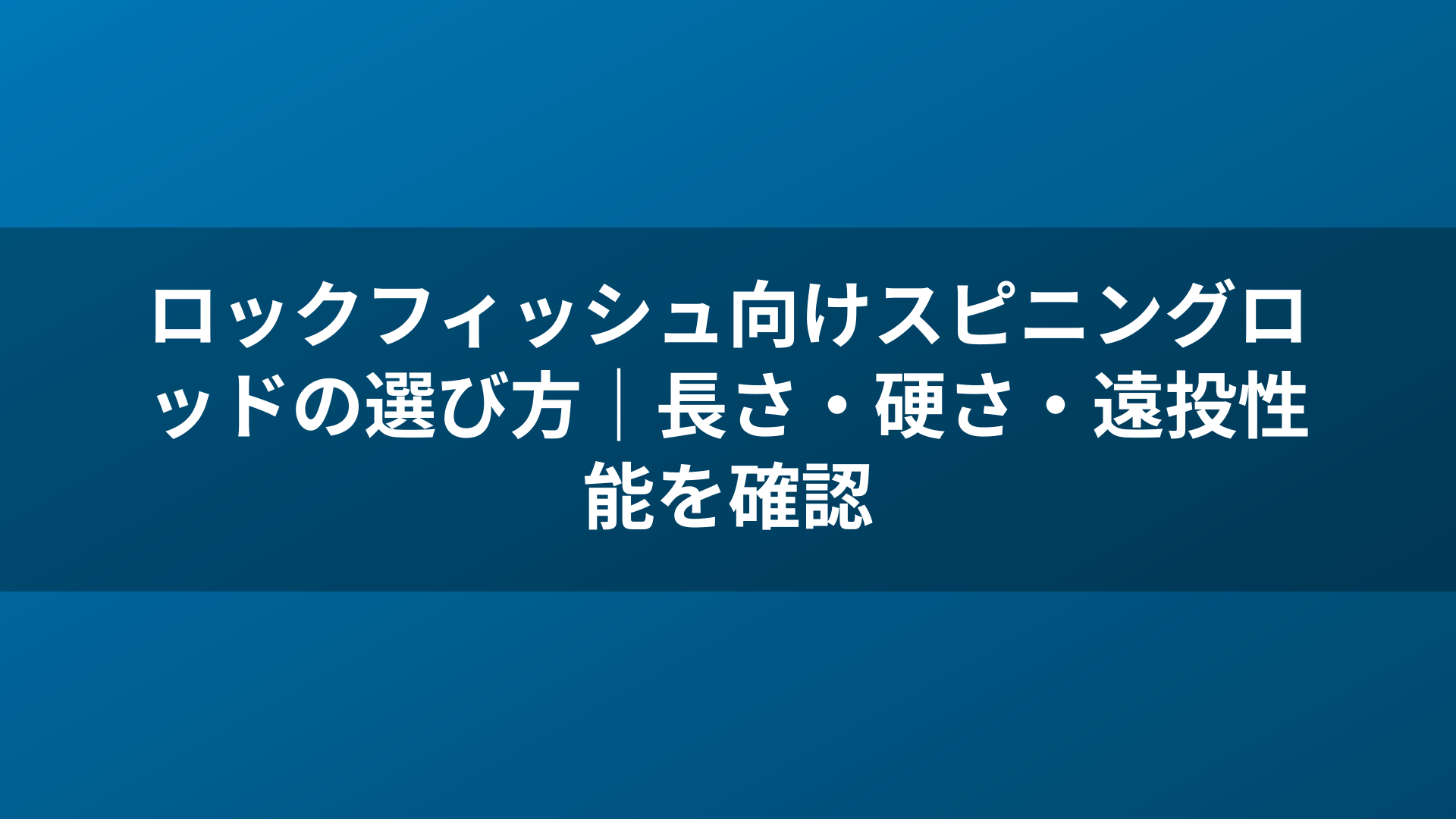 ロックフィッシュ向けスピニングロッドの選び方｜長さ・硬さ・遠投性能を確認