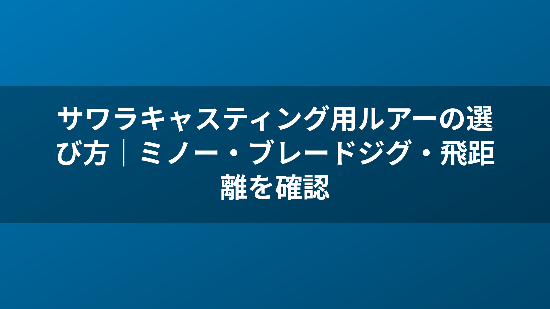 サワラキャスティング用ルアーの選び方|ミノー・ブレードジグ・飛距離を確認