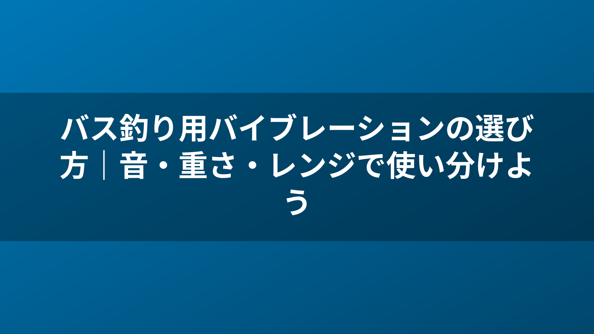 バス釣り用バイブレーションの選び方｜音・重さ・レンジで使い分けよう