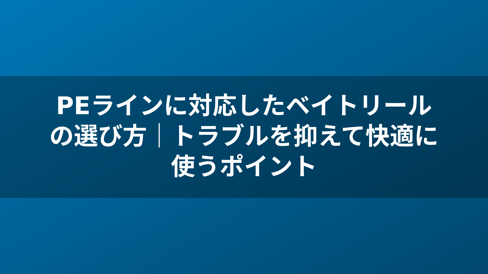 PEラインに対応したベイトリールの選び方|トラブルを抑えて快適に使うポイント