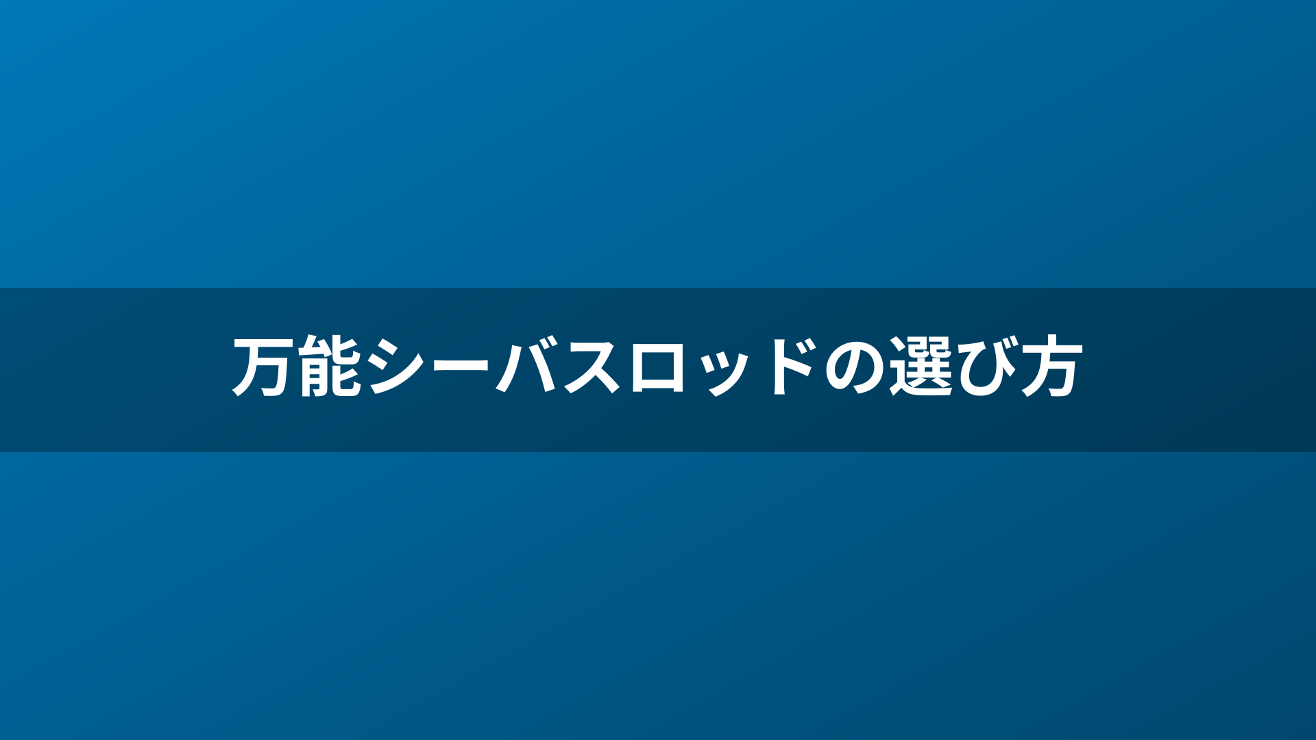 万能シーバスロッドの選び方