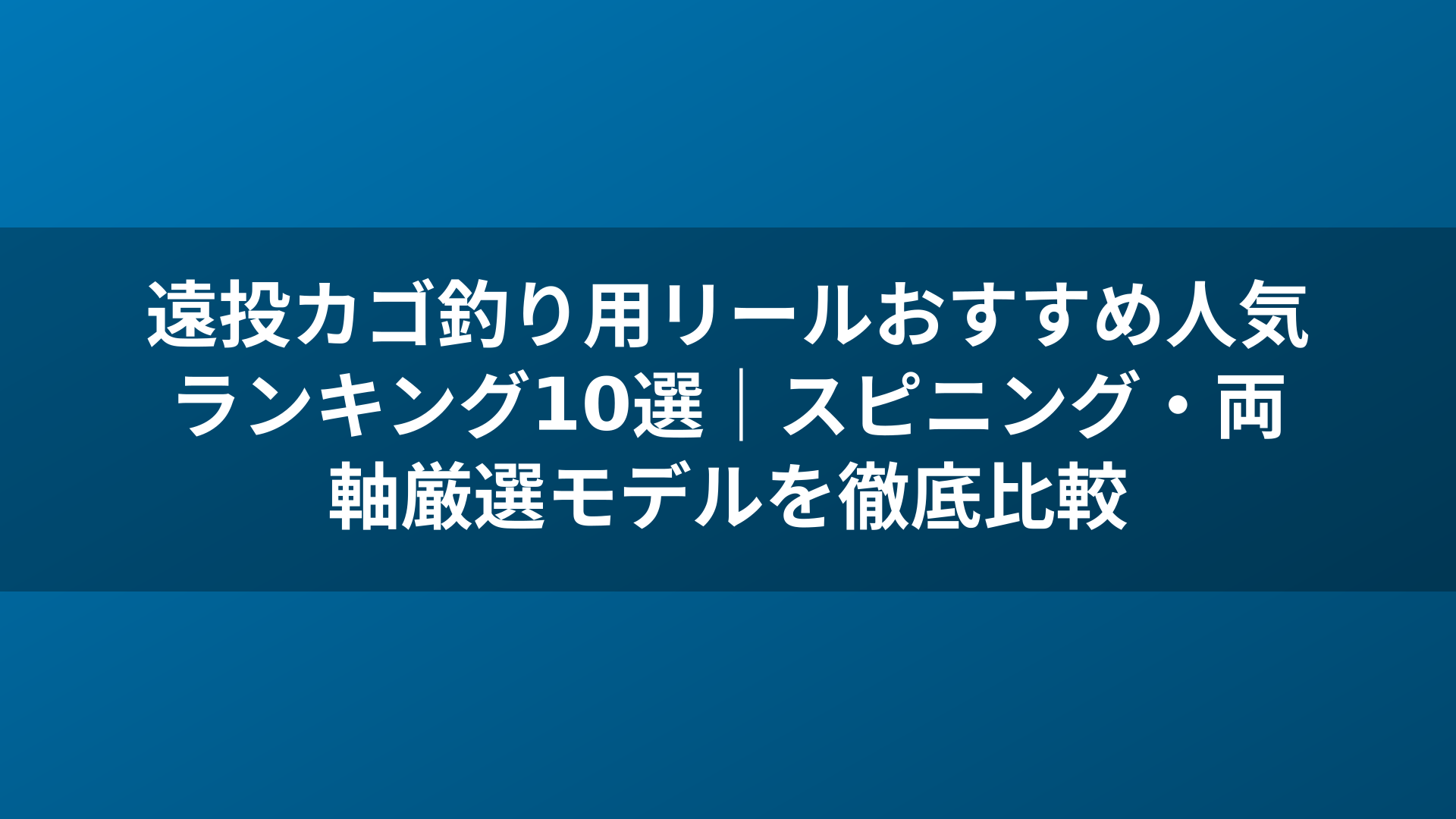 遠投カゴ釣り用リールおすすめ人気ランキング10選｜スピニング・両軸厳選モデルを徹底比較