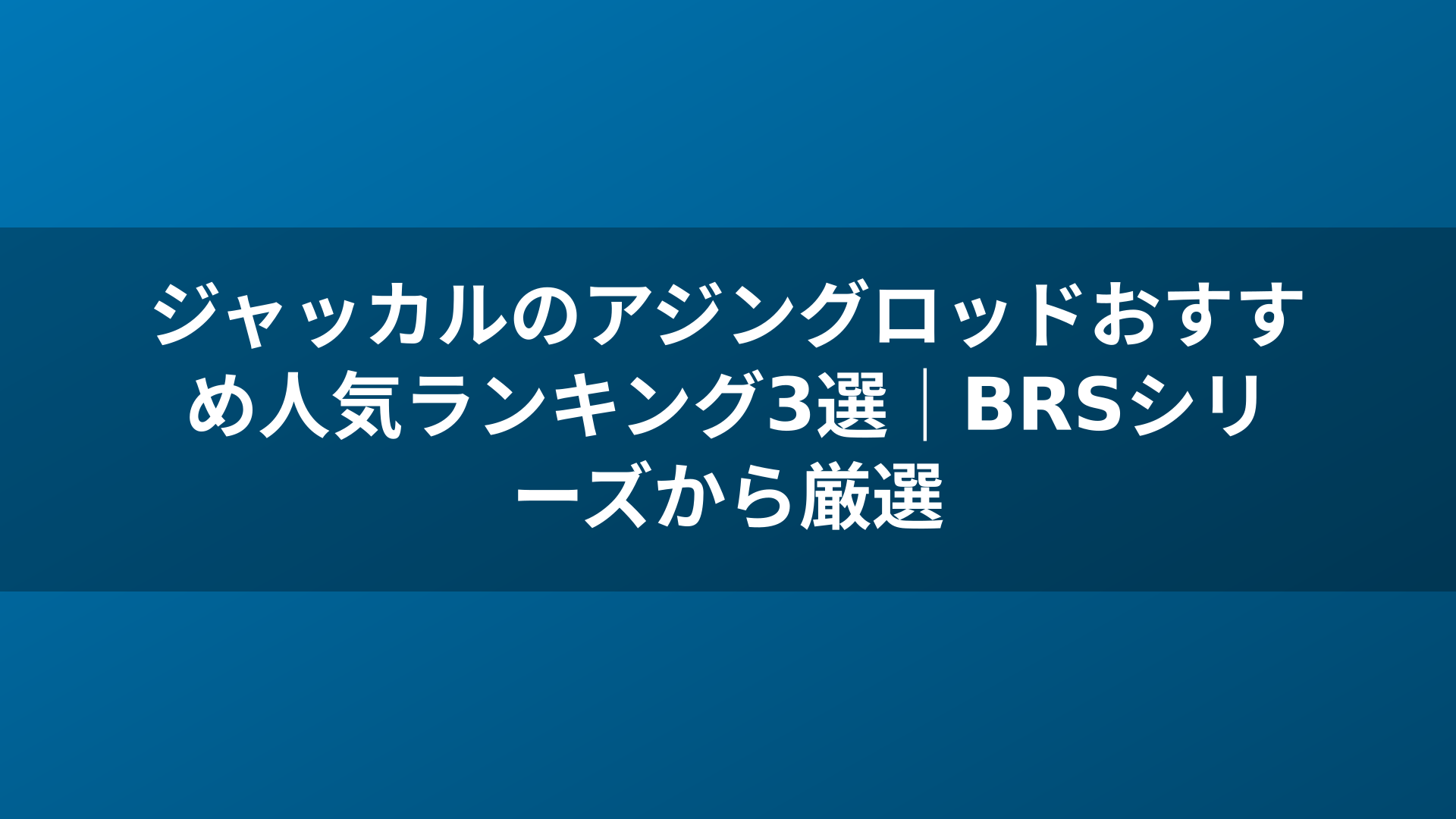 ジャッカルのアジングロッドおすすめ人気ランキング3選｜BRSシリーズから厳選