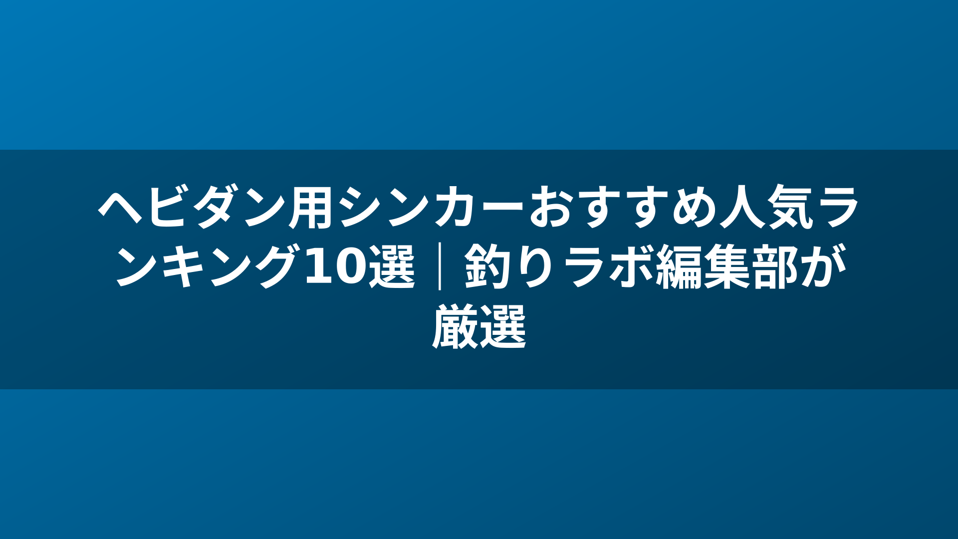 ヘビダン用シンカーおすすめ人気ランキング10選｜釣りラボ編集部が厳選