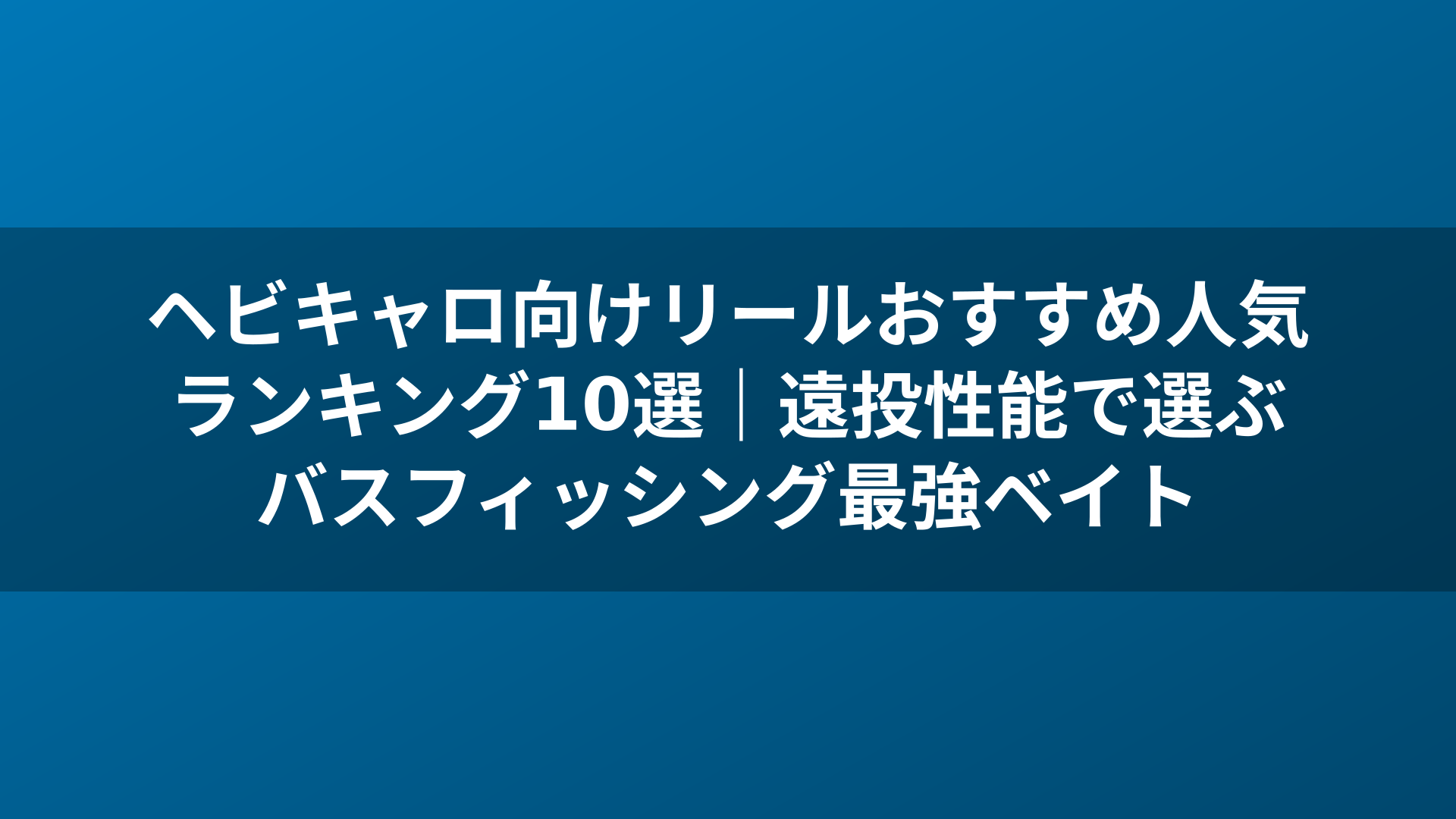 ヘビキャロ向けリールおすすめ人気ランキング10選｜遠投性能で選ぶバスフィッシング最強ベイト