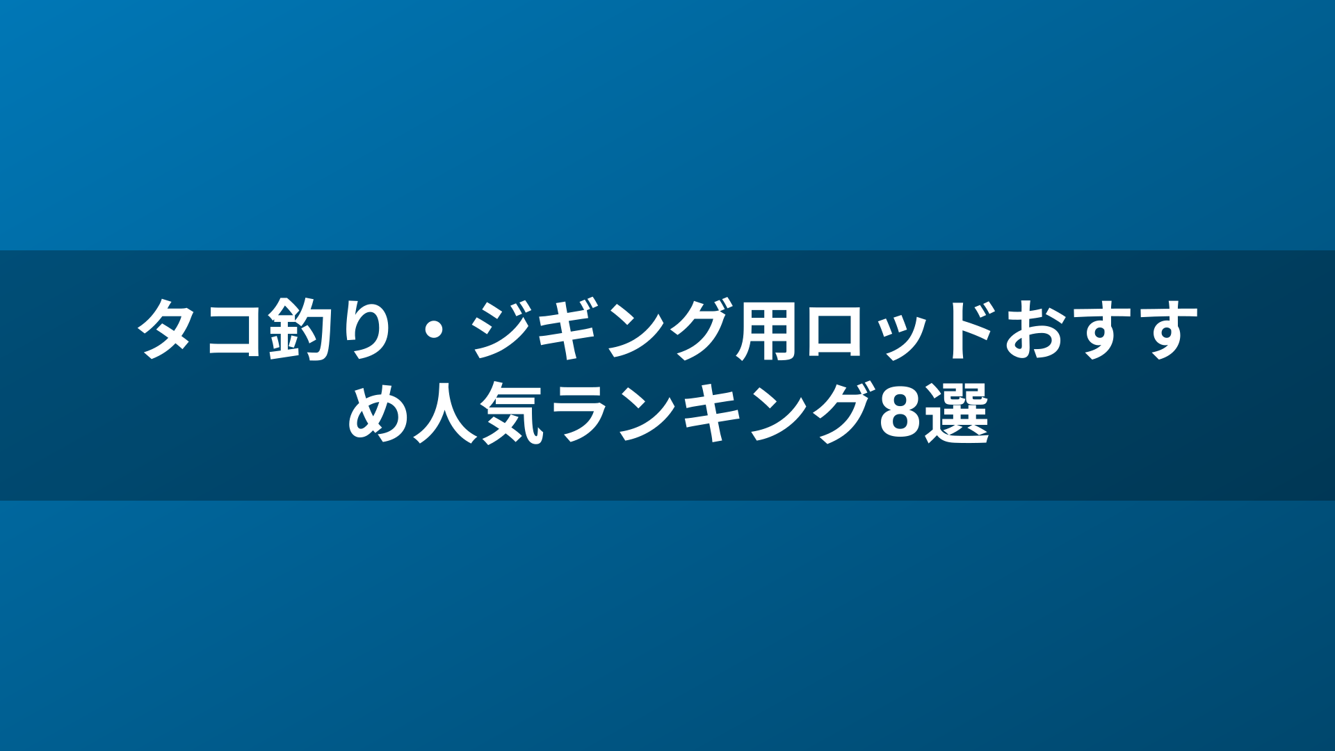 タコ釣り・ジギング用ロッドおすすめ人気ランキング8選