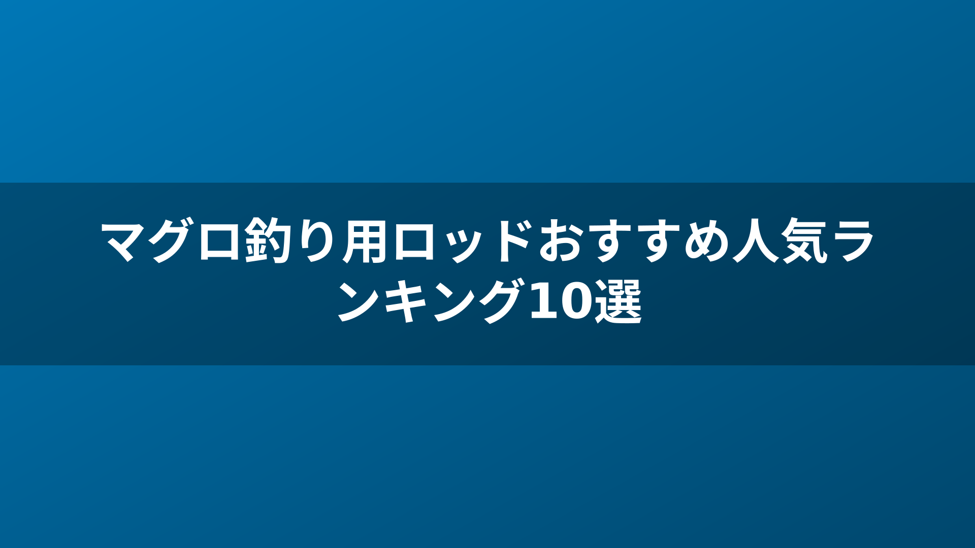 マグロ釣り用ロッドおすすめ人気ランキング10選