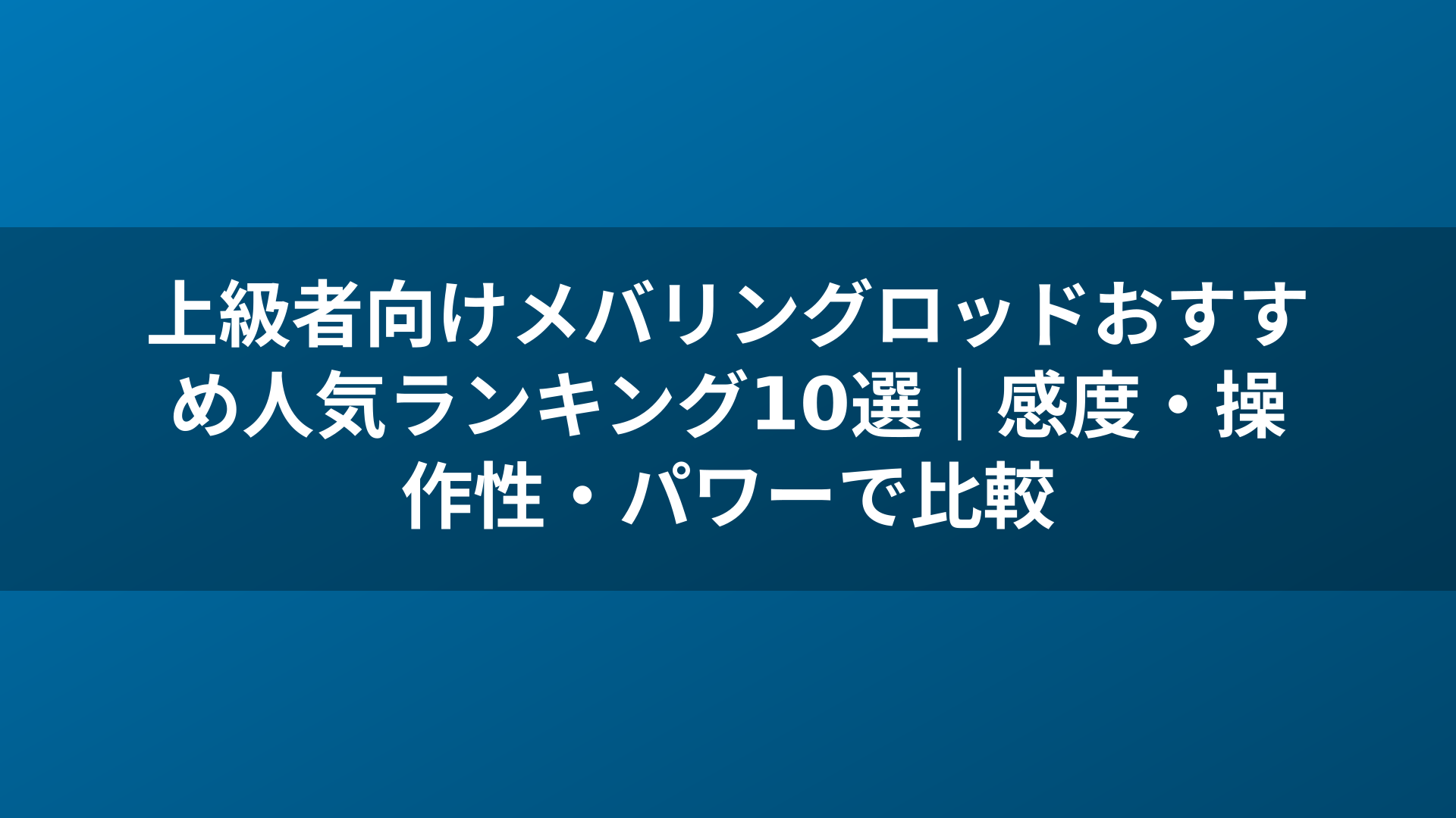 上級者向けメバリングロッドおすすめ人気ランキング10選|感度・操作性・パワーで比較