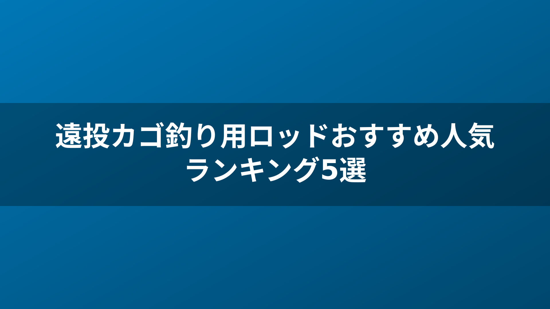 遠投カゴ釣り用ロッドおすすめ人気ランキング5選