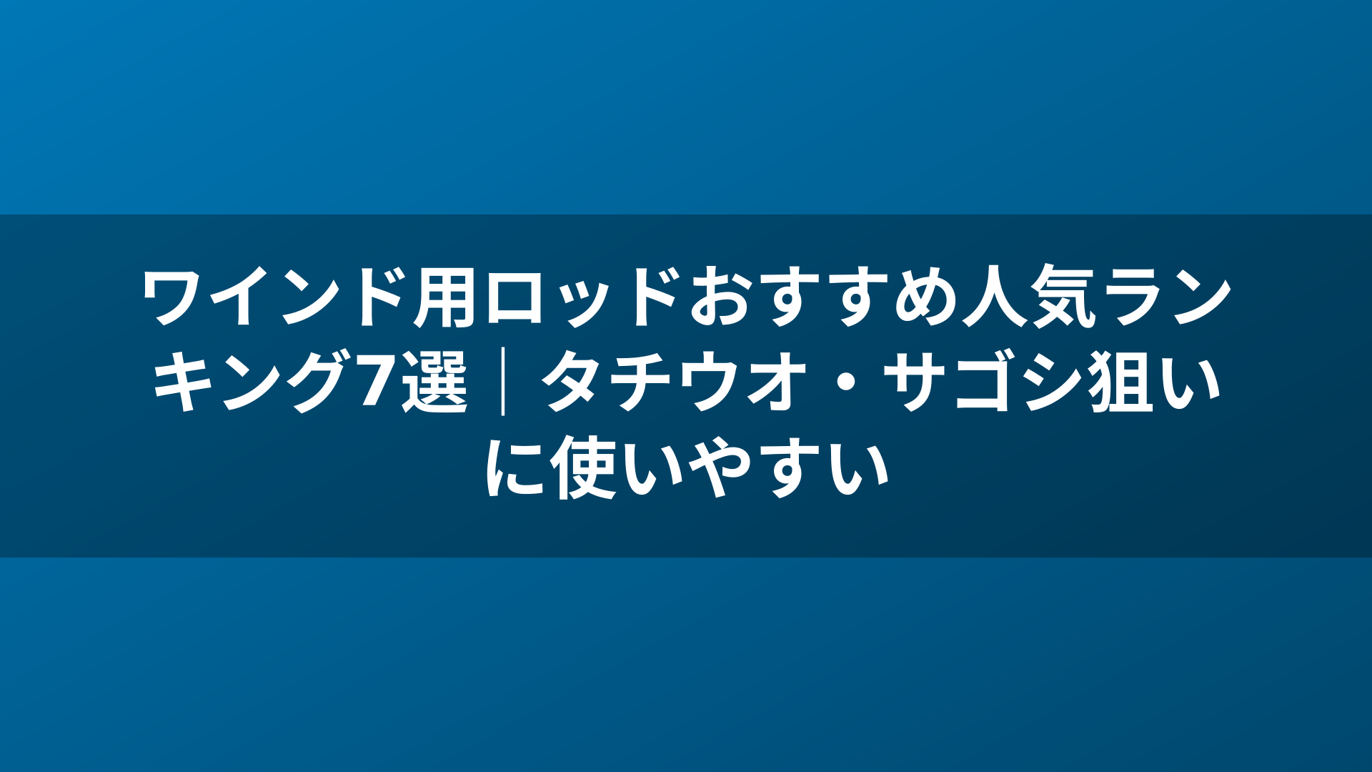 ワインド用ロッドおすすめ人気ランキング7選｜タチウオ・サゴシ狙いに使いやすい