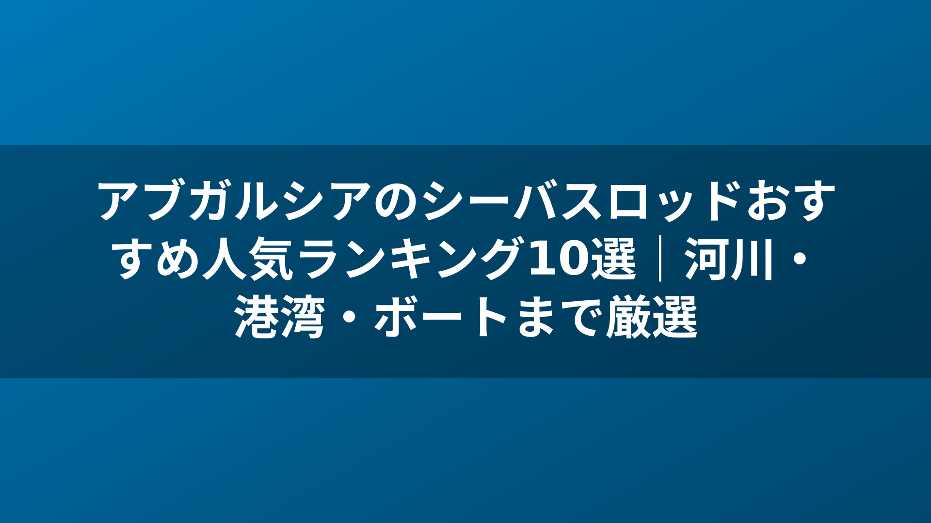 アブガルシアのシーバスロッドおすすめ人気ランキング10選|河川・港湾・ボートまで厳選