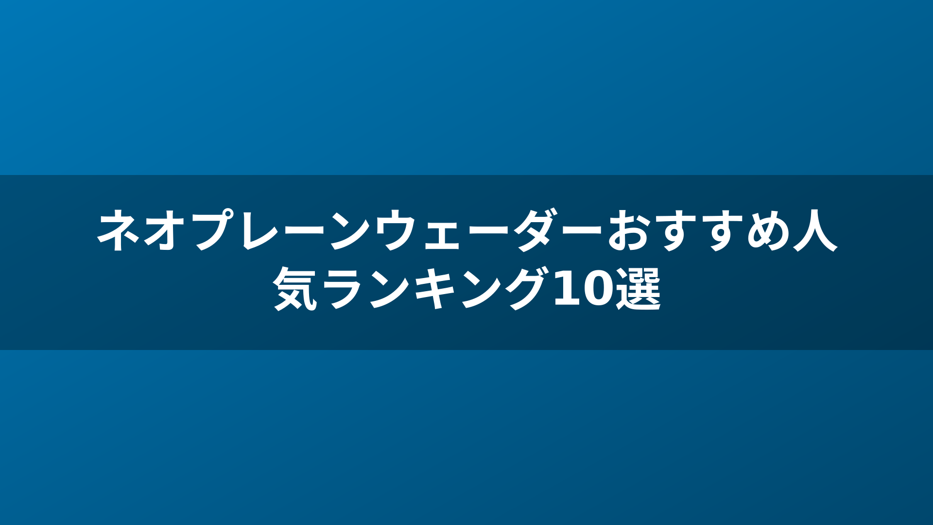 ネオプレーンウェーダーおすすめ人気ランキング10選