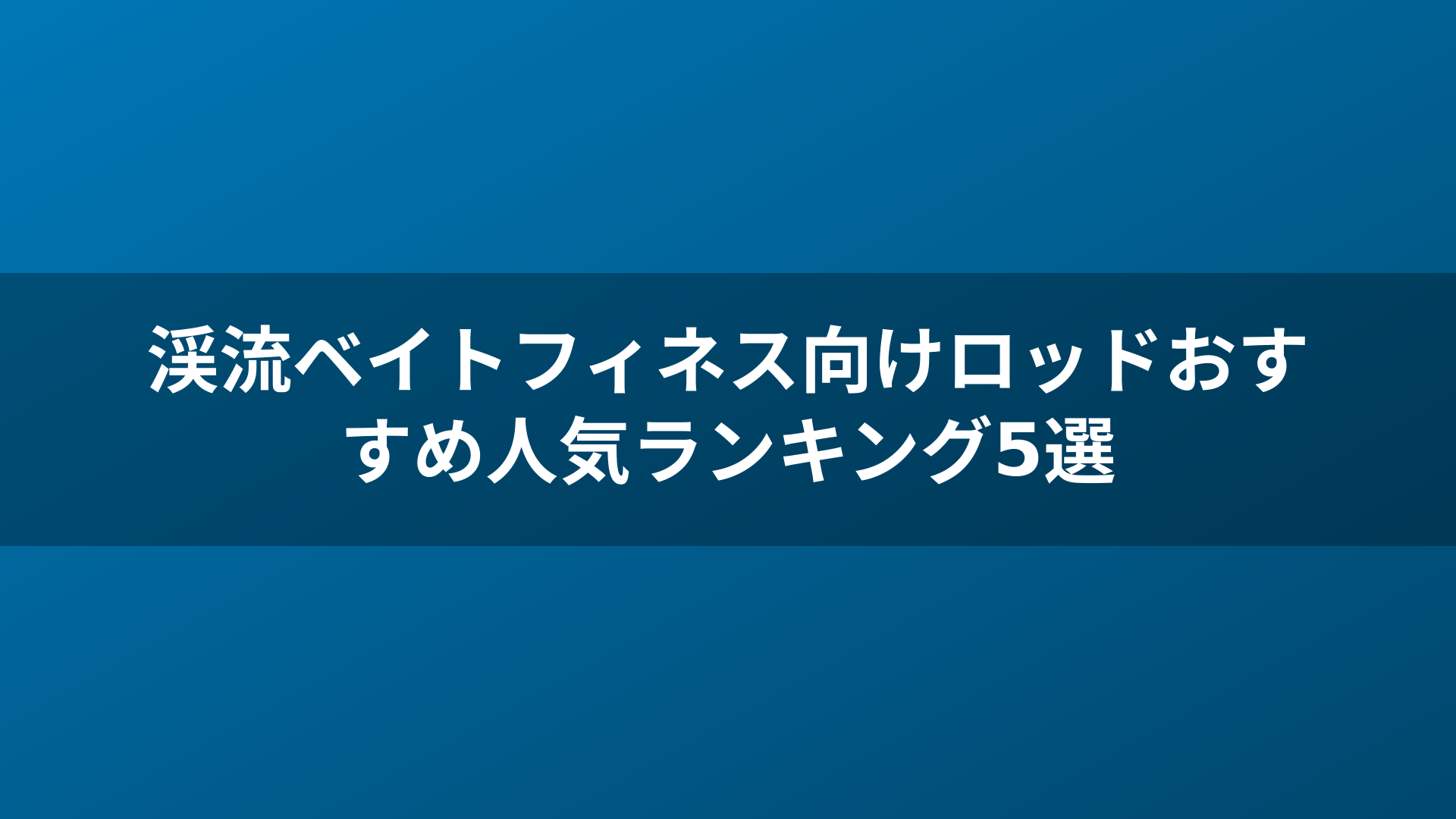 渓流ベイトフィネス向けロッドおすすめ人気ランキング5選