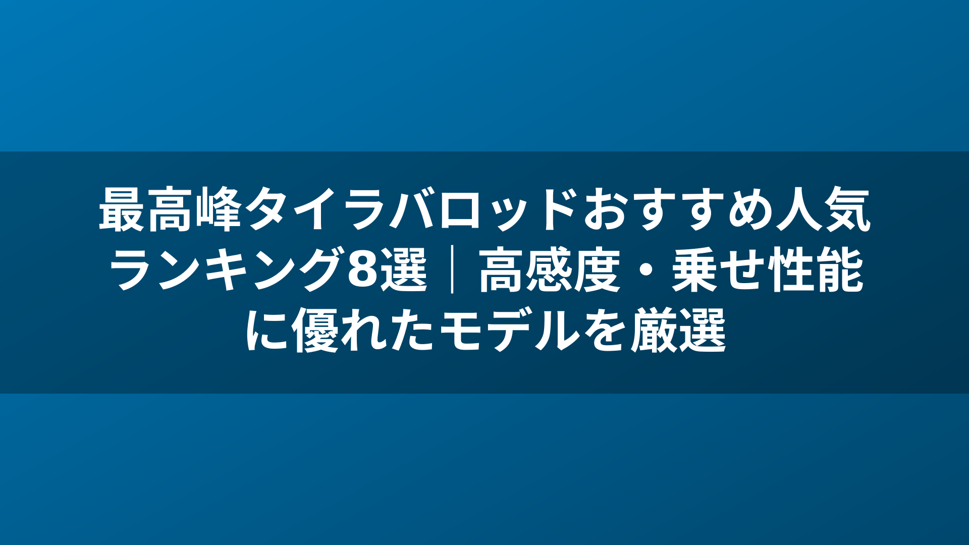 最高峰タイラバロッドおすすめ人気ランキング8選|高感度・乗せ性能に優れたモデルを厳選