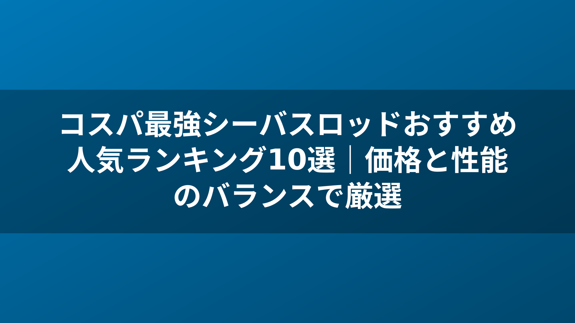 コスパ最強シーバスロッドおすすめ人気ランキング10選｜価格と性能のバランスで厳選