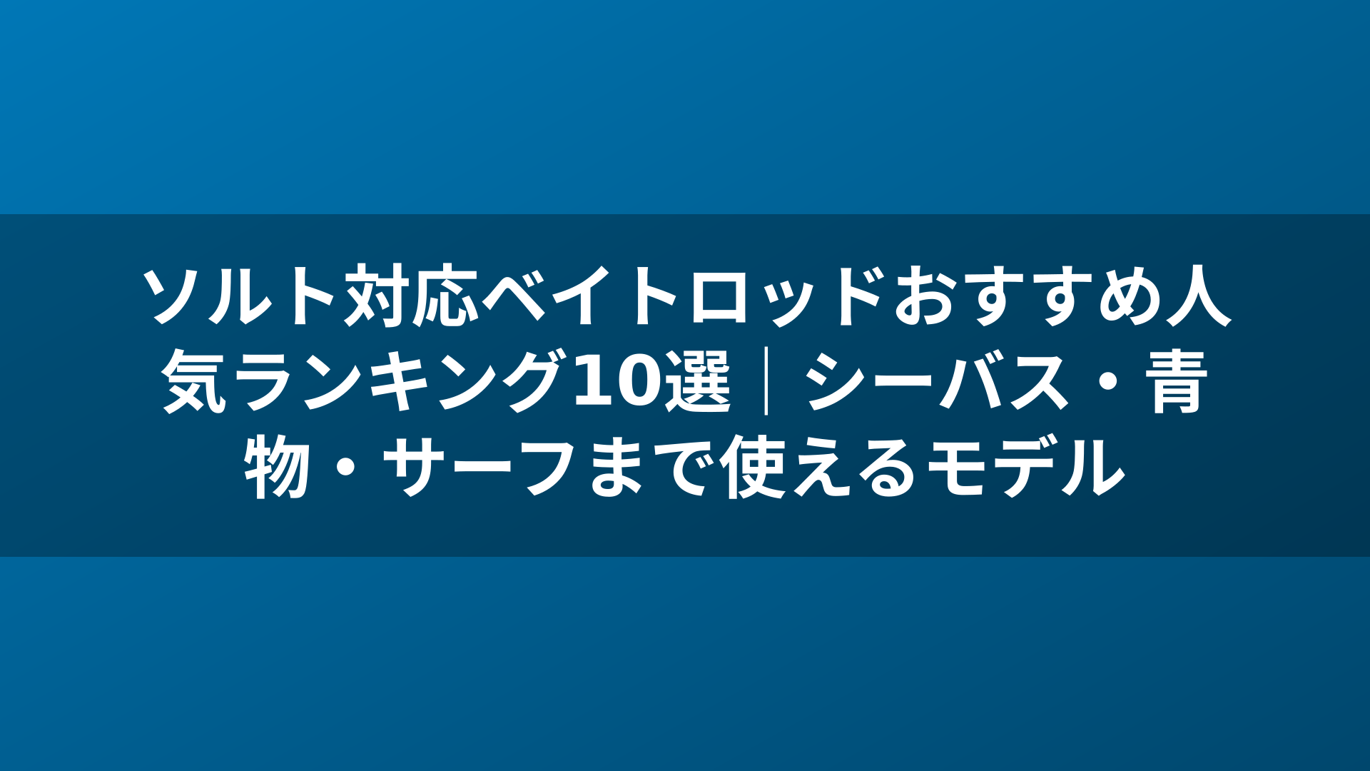ソルト対応ベイトロッドおすすめ人気ランキング10選｜シーバス・青物・サーフまで使えるモデル